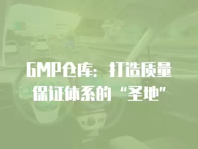 GMP倉庫：打造質量保證體系的“圣地”