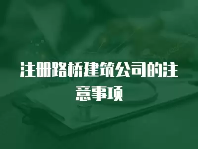 注冊路橋建筑公司的注意事項