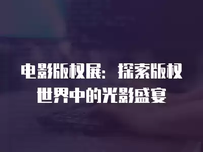 電影版權展：探索版權世界中的光影盛宴