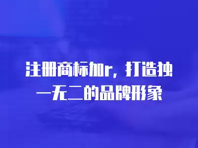 注冊商標加r, 打造獨一無二的品牌形象