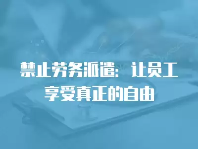 禁止勞務派遣：讓員工享受真正的自由