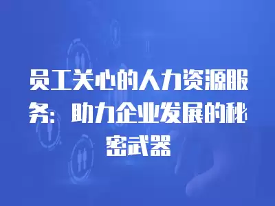 員工關心的人力資源服務：助力企業發展的秘密武器