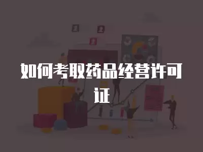 如何考取藥品經營許可證