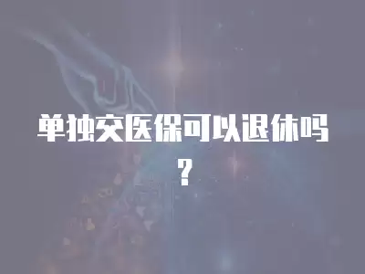 單獨交醫保可以退休嗎？