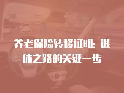 養老保險轉移證明: 退休之路的關鍵一步