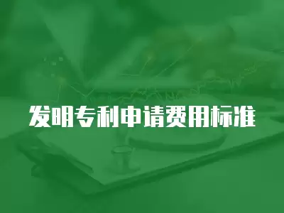 發明專利申請費用標準