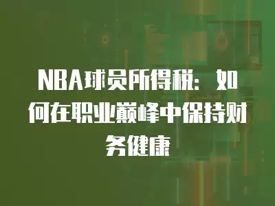 NBA球員所得稅：如何在職業巔峰中保持財務健康