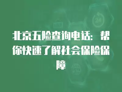 北京五險查詢電話：幫你快速了解社會保險保障