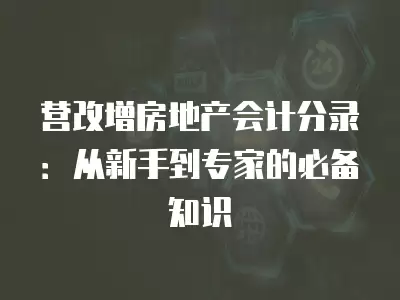 營改增房地產會計分錄：從新手到專家的必備知識