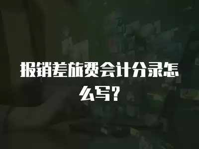 報銷差旅費會計分錄怎么寫？