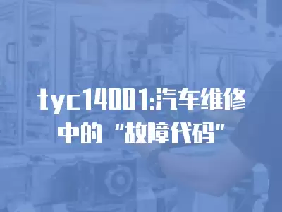 tyc14001:汽車維修中的“故障代碼”