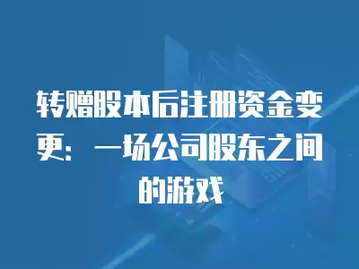 轉贈股本后注冊資金變更：一場公司股東之間的游戲