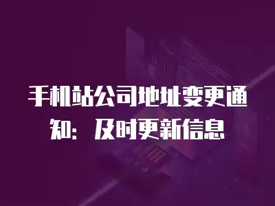 手機(jī)站公司地址變更通知：及時(shí)更新信息