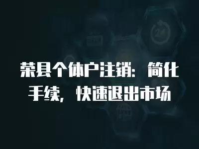 榮縣個體戶注銷：簡化手續，快速退出市場