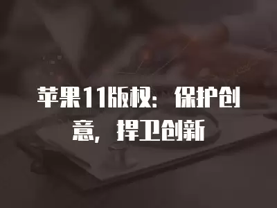 蘋果11版權：保護創意，捍衛創新