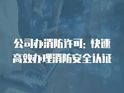 公司辦消防許可: 快速高效辦理消防安全認證