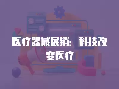 醫療器械展銷：科技改變醫療