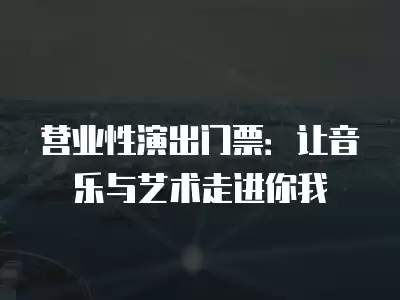 營業性演出門票：讓音樂與藝術走進你我