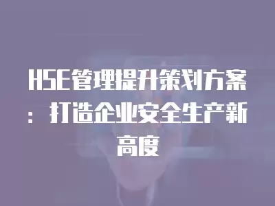 HSE管理提升策劃方案：打造企業安全生產新高度