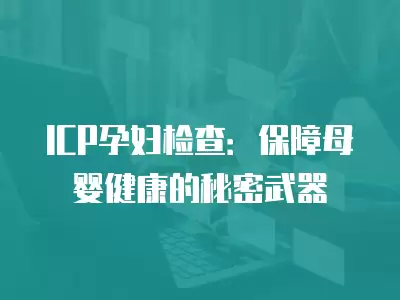 ICP孕婦檢查：保障母嬰健康的秘密武器