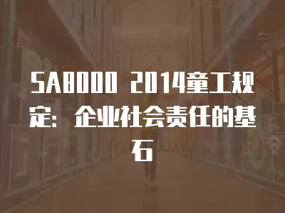 SA8000 2014童工規(guī)定：企業(yè)社會(huì)責(zé)任的基石