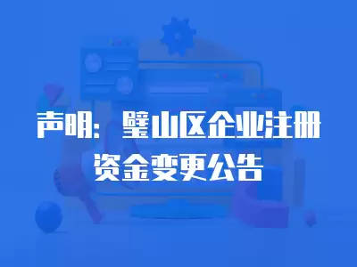 聲明：璧山區(qū)企業(yè)注冊(cè)資金變更公告