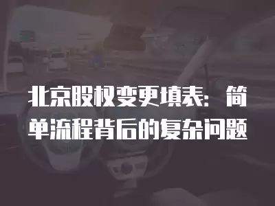 北京股權變更填表：簡單流程背后的復雜問題