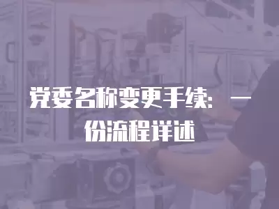 黨委名稱變更手續：一份流程詳述