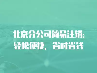 北京分公司簡易注銷：輕松便捷，省時省錢