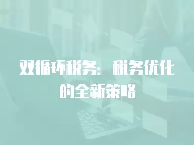 雙循環稅務：稅務優化的全新策略