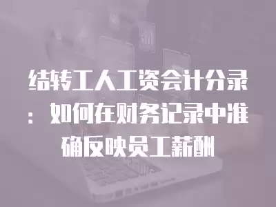 結轉工人工資會計分錄：如何在財務記錄中準確反映員工薪酬