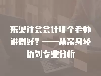 東奧注會會計哪個老師講得好？——從親身經歷到專業分析