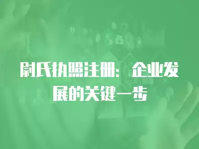 尉氏執照注冊：企業發展的關鍵一步