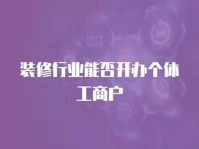 裝修行業能否開辦個體工商戶