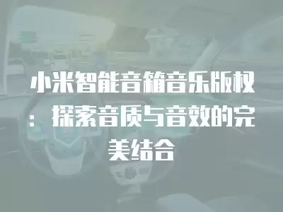 小米智能音箱音樂版權：探索音質與音效的完美結合