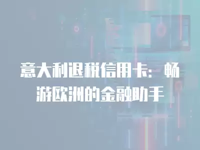 意大利退稅信用卡：暢游歐洲的金融助手