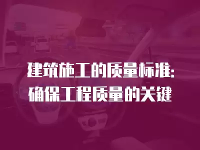 建筑施工的質量標準：確保工程質量的關鍵