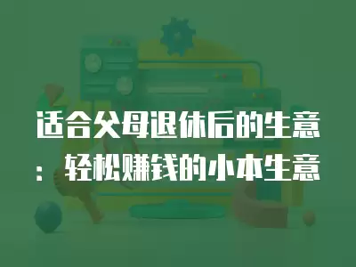 適合父母退休后的生意：輕松賺錢的小本生意