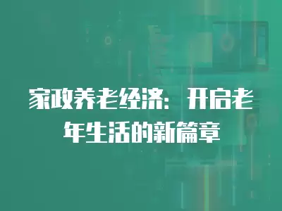 家政養老經濟：開啟老年生活的新篇章