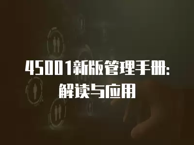 45001新版管理手冊：解讀與應(yīng)用