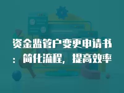 資金監管戶變更申請書：簡化流程，提高效率