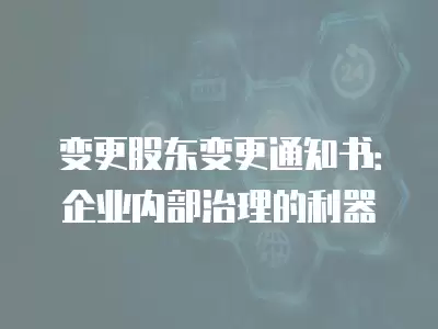 變更股東變更通知書：企業(yè)內部治理的利器