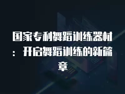 國家專利舞蹈訓練器材：開啟舞蹈訓練的新篇章