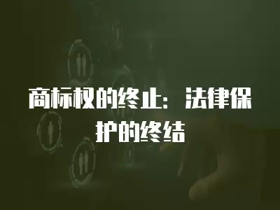 商標權的終止：法律保護的終結