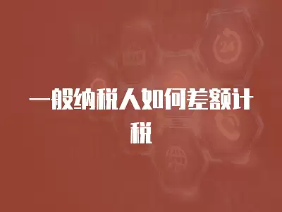 一般納稅人如何差額計稅