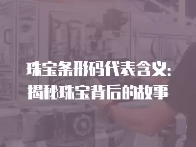 珠寶條形碼代表含義：揭秘珠寶背后的故事