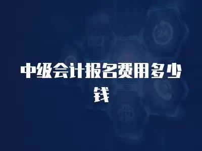 中級會計報名費用多少錢