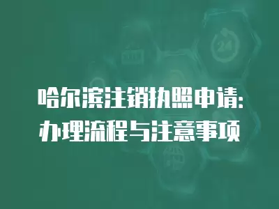 哈爾濱注銷執(zhí)照申請：辦理流程與注意事項