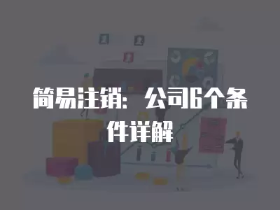 簡(jiǎn)易注銷：公司6個(gè)條件詳解