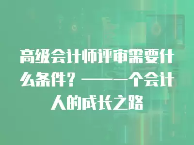 高級會計師評審需要什么條件？——一個會計人的成長之路